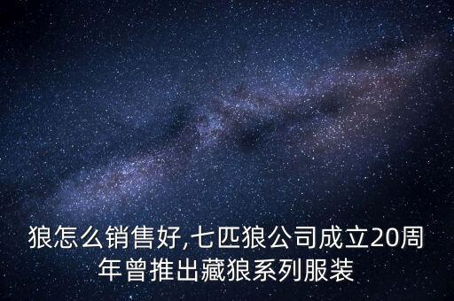 七匹狼怎么銷(xiāo)售好,七匹狼公司成立20周年曾推出藏狼系列服裝