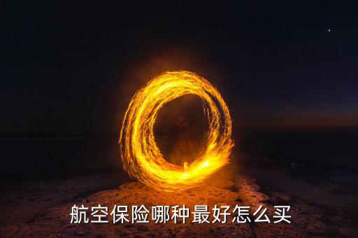  航空保險(xiǎn)哪種最好怎么買