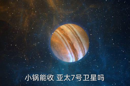 小鍋能收 亞太7號衛(wèi)星嗎