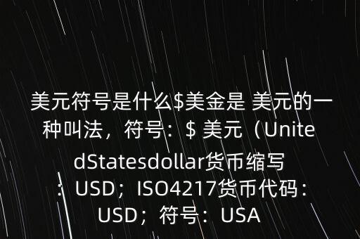  美元符號(hào)是什么$美金是 美元的一種叫法，符號(hào)：$ 美元（UnitedStatesdollar貨幣縮寫：USD；ISO4217貨幣代碼：USD；符號(hào)：USA