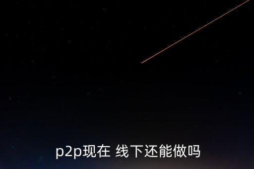 線下p2p怎么做,進(jìn)入中國后中國一些p2p平臺開始行走