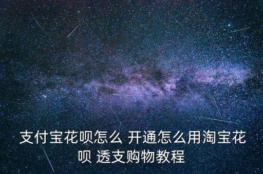  支付寶花唄怎么 開通怎么用淘寶花唄 透支購物教程