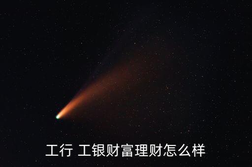 工行 工銀財(cái)富理財(cái)怎么樣