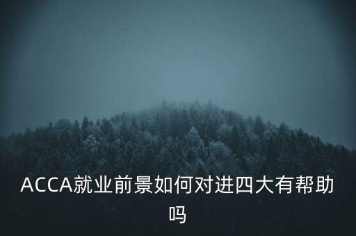 ACCA就業(yè)前景如何對(duì)進(jìn)四大有幫助嗎