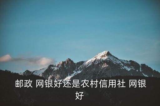  郵政 網(wǎng)銀好還是農(nóng)村信用社 網(wǎng)銀好