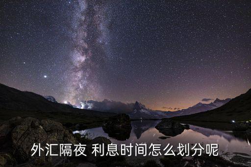 隔夜利息時間怎么計算,外匯交易:隔夜利息是平時的三倍