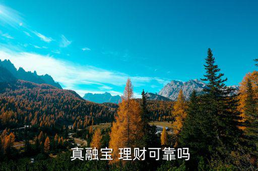 真融寶理財(cái)怎么樣,理財(cái)有風(fēng)險(xiǎn)收益有亮點(diǎn)!