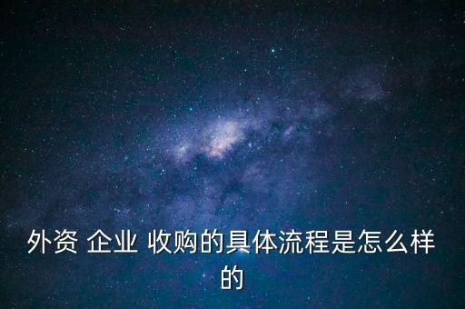 外資 企業(yè) 收購的具體流程是怎么樣的