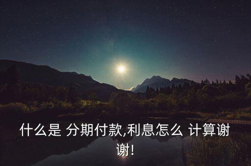 什么是 分期付款,利息怎么 計(jì)算謝謝!