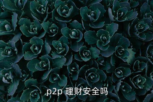  p2p 理財(cái)安全嗎