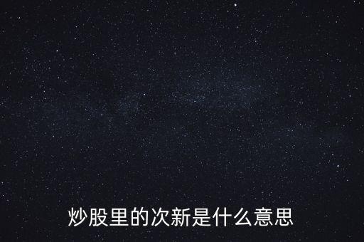 炒股里的次新是什么意思