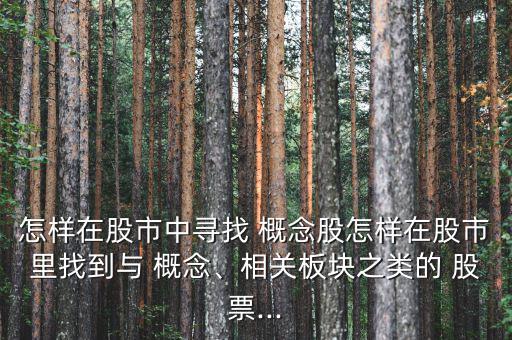 怎樣在股市中尋找 概念股怎樣在股市里找到與 概念、相關(guān)板塊之類(lèi)的 股票...