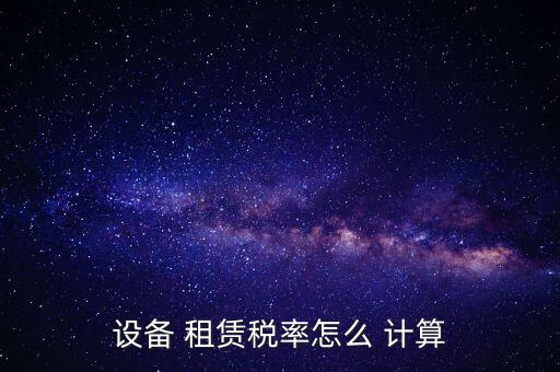 設(shè)備 租賃稅率怎么 計算