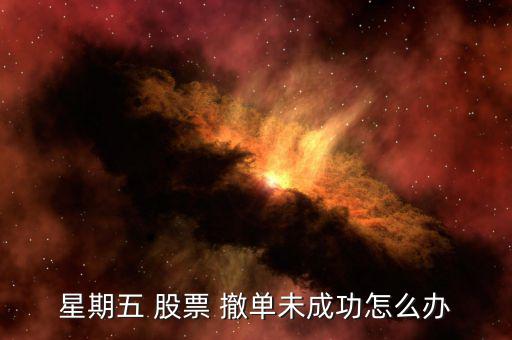 星期五 股票 撤單未成功怎么辦