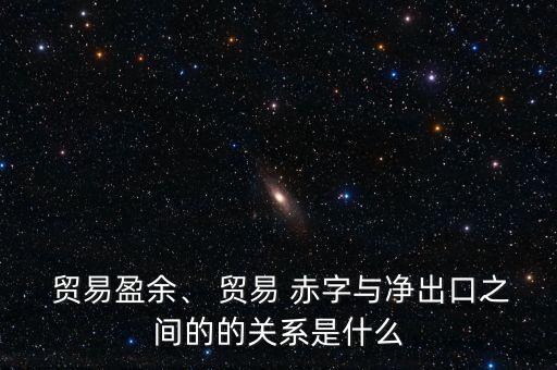  貿(mào)易盈余、 貿(mào)易 赤字與凈出口之間的的關(guān)系是什么