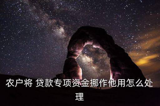 農(nóng)戶將 貸款專項資金挪作他用怎么處理