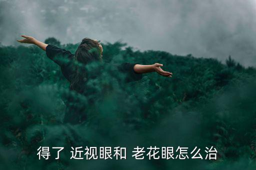 得了 近視眼和 老花眼怎么治