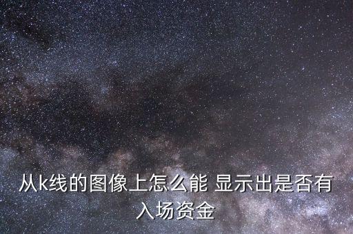 從k線的圖像上怎么能 顯示出是否有入場資金