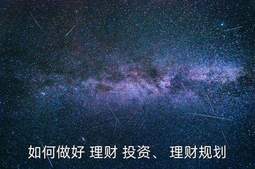 如何做好 理財 投資、 理財規(guī)劃