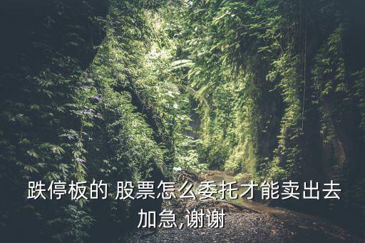  跌停板的 股票怎么委托才能賣出去加急,謝謝