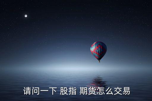  請(qǐng)問(wèn)一下 股指 期貨怎么交易