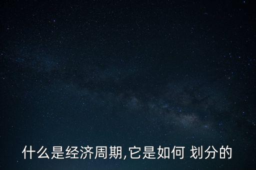 什么是經(jīng)濟周期,它是如何 劃分的