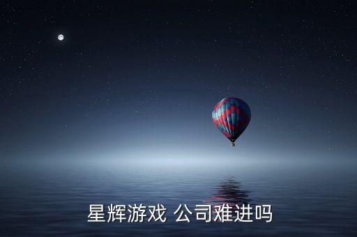  星輝游戲 公司難進(jìn)嗎