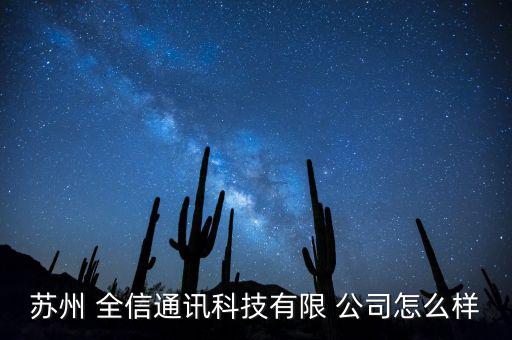 南京全信公司怎么樣,蘇州全信通信技術有限公司為陳企業(yè)法人