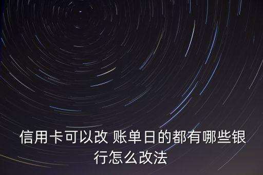 民生銀行信用卡怎么修改賬單日,中國銀行信用卡:不能改賬單日