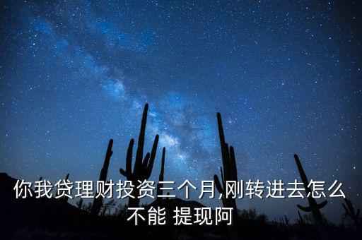 你我貸理財投資三個月,剛轉(zhuǎn)進去怎么不能 提現(xiàn)阿