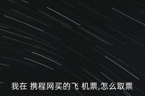 攜程網機票怎么打印,打印機票流程