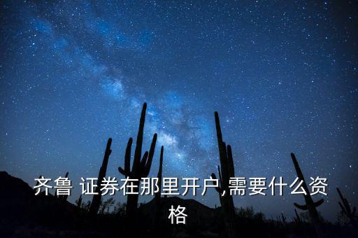 齊魯證券怎么開通手機交易,齊魯證券怎么辦?