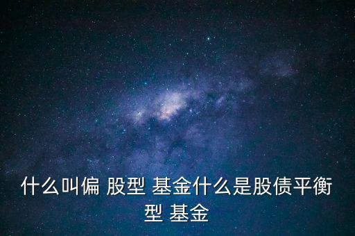 什么叫偏 股型 基金什么是股債平衡型 基金