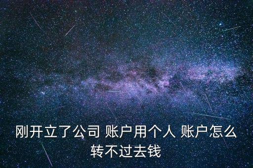 剛開立了公司 賬戶用個人 賬戶怎么轉(zhuǎn)不過去錢