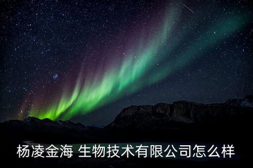 楊凌金海 生物技術有限公司怎么樣