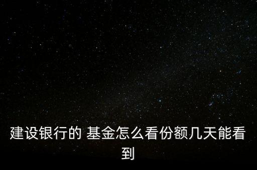 建設銀行的 基金怎么看份額幾天能看到