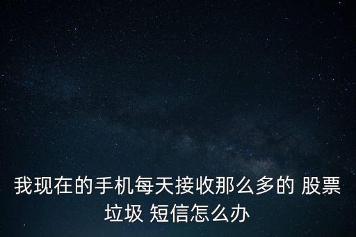 我現(xiàn)在的手機(jī)每天接收那么多的 股票垃圾 短信怎么辦