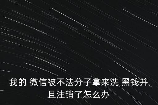 我的 微信被不法分子拿來(lái)洗 黑錢并且注銷了怎么辦