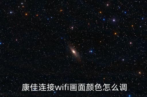  康佳連接wifi畫面顏色怎么調