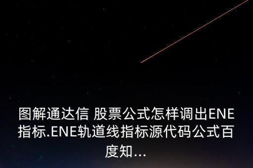 圖解通達信 股票公式怎樣調出ENE指標.ENE軌道線指標源代碼公式百度知...