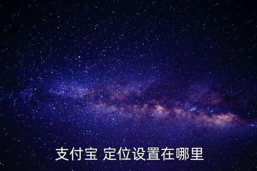 支付寶定位服務(wù)怎么打開,支付寶如何設(shè)置商戶定位呢!