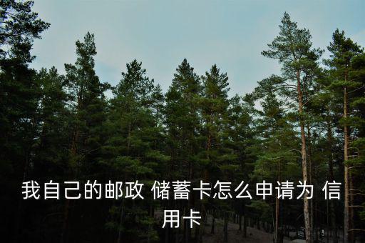 我自己的郵政 儲(chǔ)蓄卡怎么申請為 信用卡