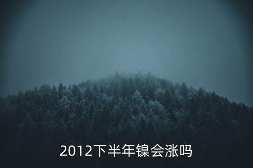 鎳什么時候漲到20萬一T，2012下半年鎳會漲嗎