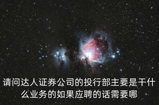 請問達人證券公司的投行部主要是干什么業(yè)務的如果應聘的話需要哪