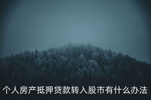 房子抵押貸款轉(zhuǎn)入股市有什么辦法，有什么辦法可將貸款資金轉(zhuǎn)移入股市而不被發(fā)現(xiàn)