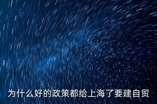 為什么好的政策都給上海了要建自貿(mào)