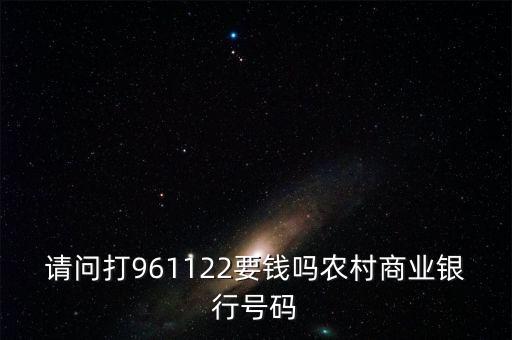 961122是什么電話，請問打961122要錢嗎農村商業(yè)銀行號碼