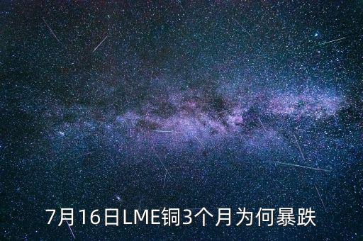 銅為什么大跌2015，7月16日LME銅3個(gè)月為何暴跌