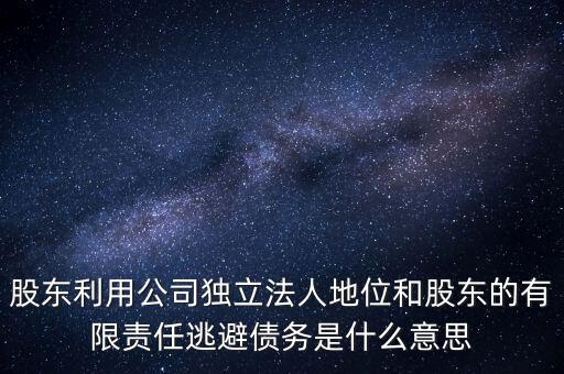 股東利用公司獨立法人地位和股東的有限責任逃避債務是什么意思