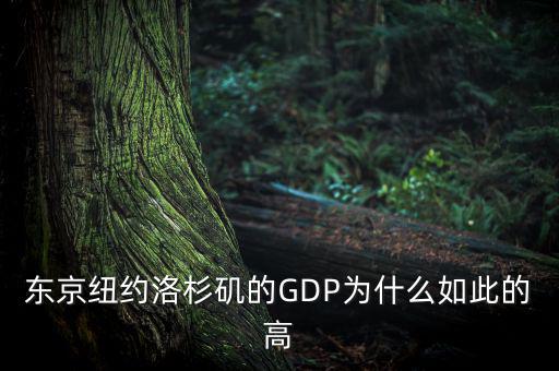 為什么東京gdp這么高，東京紐約洛杉磯的GDP為什么如此的高